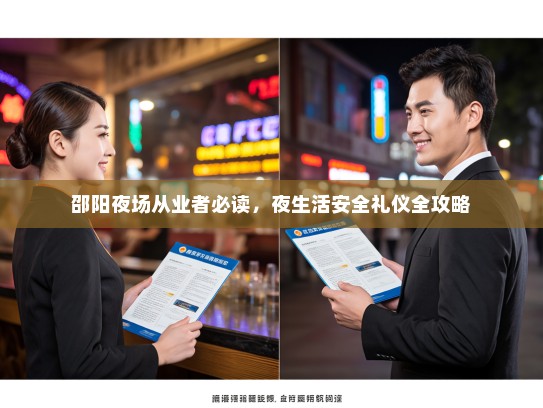 邵阳夜场从业者必读,夜生活安全礼仪全攻略 邵阳夜场从业者必读,夜生活安全礼仪全攻略