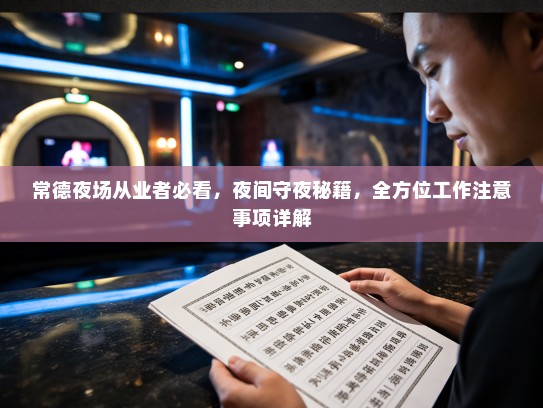 常德夜场从业者必看,夜间守夜秘籍,全方位工作注意事项详解 常德夜场从业者必看,夜间守夜秘籍,全方位工作注意事项详解