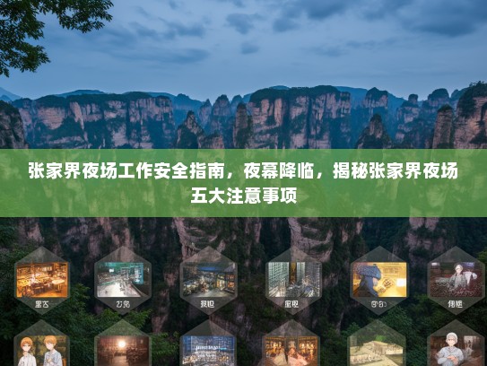 张家界夜场工作安全指南,夜幕降临,揭秘张家界夜场五大注意事项 张家界夜场工作安全指南,夜幕降临,揭秘张家界夜场五大注意事项