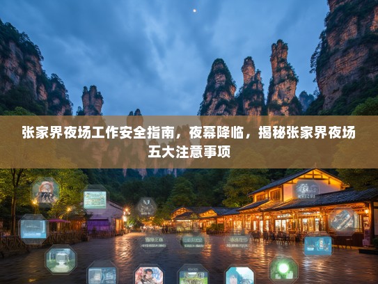 张家界夜场工作安全指南,夜幕降临,揭秘张家界夜场五大注意事项 张家界夜场工作安全指南,夜幕降临,揭秘张家界夜场五大注意事项