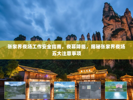 张家界夜场工作安全指南,夜幕降临,揭秘张家界夜场五大注意事项 张家界夜场工作安全指南,夜幕降临,揭秘张家界夜场五大注意事项