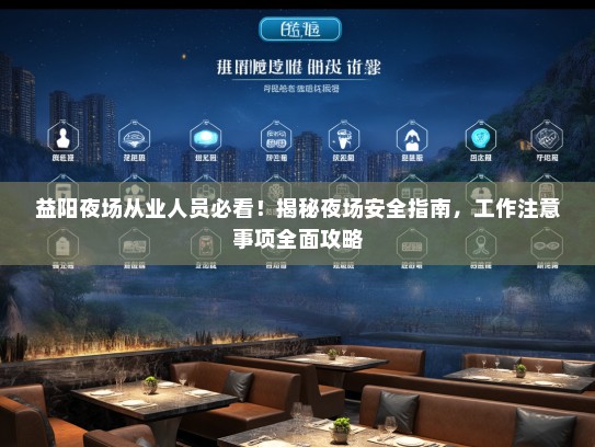 益阳夜场从业人员必看！揭秘夜场安全指南，工作注意事项全面攻略