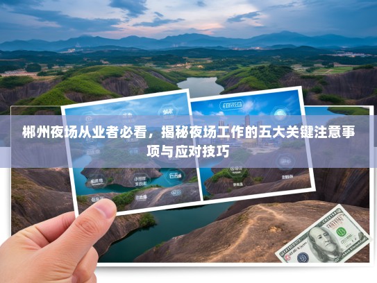 郴州夜场从业者必看,揭秘夜场工作的五大关键注意事项与应对技巧 郴州夜场从业者必看,揭秘夜场工作的五大关键注意事项与应对技巧