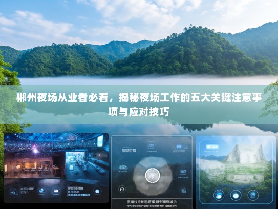 郴州夜场从业者必看,揭秘夜场工作的五大关键注意事项与应对技巧 郴州夜场从业者必看,揭秘夜场工作的五大关键注意事项与应对技巧