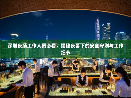深圳夜场工作人员必看，揭秘夜幕下的安全守则与工作细节
