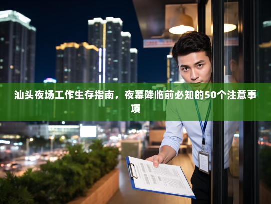 汕头夜场工作生存指南,夜幕降临前必知的50个注意事项 汕头夜场工作生存指南,夜幕降临前必知的50个注意事项