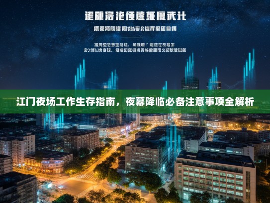 江门夜场工作生存指南,夜幕降临必备注意事项全解析 江门夜场工作生存指南,夜幕降临必备注意事项全解析