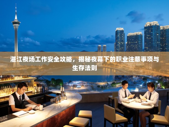 湛江夜场工作安全攻略,揭秘夜幕下的职业注意事项与生存法则 湛江夜场工作安全攻略,揭秘夜幕下的职业注意事项与生存法则