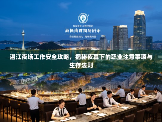 湛江夜场工作安全攻略,揭秘夜幕下的职业注意事项与生存法则 湛江夜场工作安全攻略,揭秘夜幕下的职业注意事项与生存法则