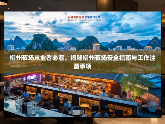 柳州夜场从业者必看,揭秘柳州夜场安全指南与工作注意事项 柳州夜场从业者必看,揭秘柳州夜场安全指南与工作注意事项