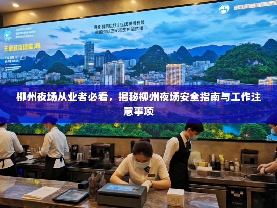 柳州夜场从业者必看,揭秘柳州夜场安全指南与工作注意事项 柳州夜场从业者必看,揭秘柳州夜场安全指南与工作注意事项