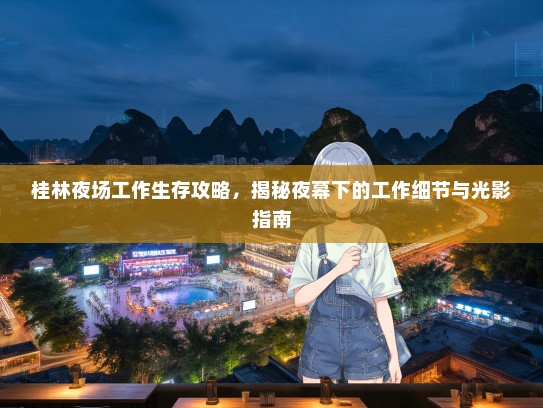 桂林夜场工作生存攻略,揭秘夜幕下的工作细节与光影指南 桂林夜场工作生存攻略,揭秘夜幕下的工作细节与光影指南