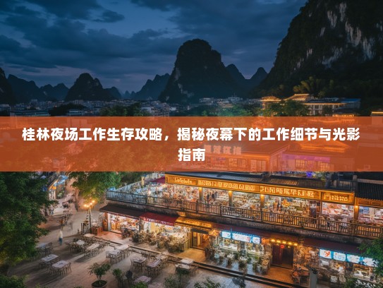 桂林夜场工作生存攻略,揭秘夜幕下的工作细节与光影指南 桂林夜场工作生存攻略,揭秘夜幕下的工作细节与光影指南