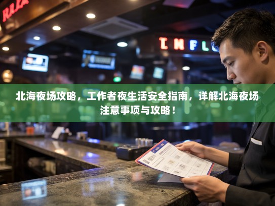 北海夜场攻略，工作者夜生活安全指南，详解北海夜场注意事项与攻略！