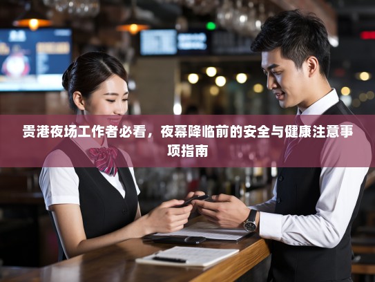 贵港夜场工作者必看，夜幕降临前的安全与健康注意事项指南