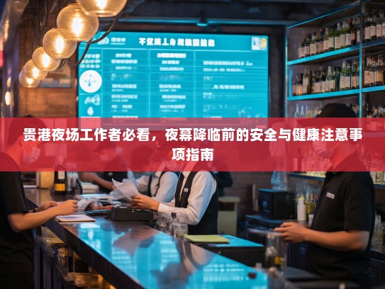 贵港夜场工作者必看，夜幕降临前的安全与健康注意事项指南
