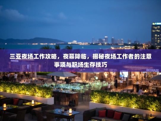 三亚夜场工作攻略，夜幕降临，揭秘夜场工作者的注意事项与职场生存技巧
