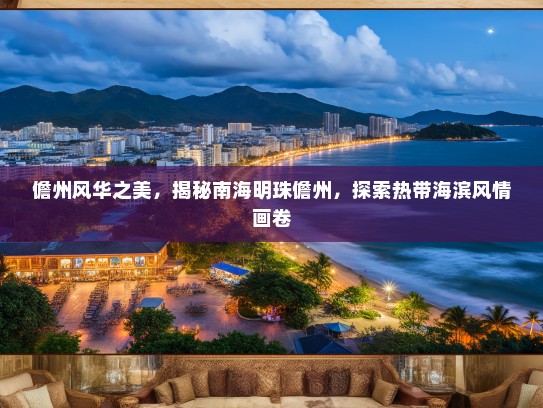 儋州风华之美，揭秘南海明珠儋州，探索热带海滨风情画卷