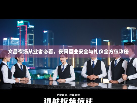 文昌夜场从业者必看，夜间营业安全与礼仪全方位攻略