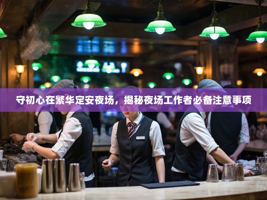守初心在繁华定安夜场,揭秘夜场工作者必备注意事项 守初心在繁华定安夜场,揭秘夜场工作者必备注意事项