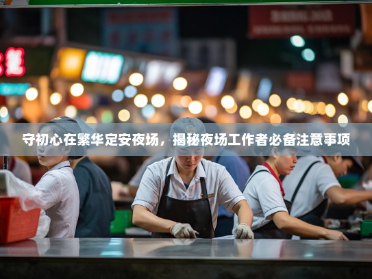 守初心在繁华定安夜场,揭秘夜场工作者必备注意事项 守初心在繁华定安夜场,揭秘夜场工作者必备注意事项