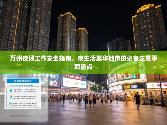 万州夜场工作安全指南,夜生活繁华地带的必备注意事项盘点 万州夜场工作安全指南,夜生活繁华地带的必备注意事项盘点