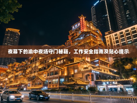 夜幕下的渝中夜场守门秘籍,工作安全指南及贴心提示 夜幕下的渝中夜场守门秘籍,工作安全指南及贴心提示