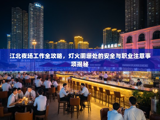 江北夜场工作全攻略，灯火阑珊处的安全与职业注意事项揭秘