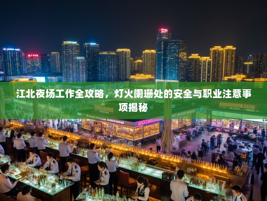 江北夜场工作全攻略，灯火阑珊处的安全与职业注意事项揭秘