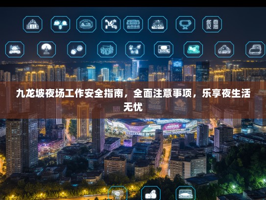 九龙坡夜场工作安全指南,全面注意事项,乐享夜生活无忧 九龙坡夜场工作安全指南,全面注意事项,乐享夜生活无忧