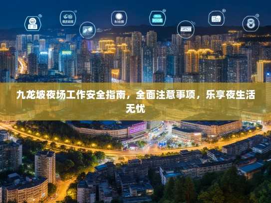 九龙坡夜场工作安全指南,全面注意事项,乐享夜生活无忧 九龙坡夜场工作安全指南,全面注意事项,乐享夜生活无忧