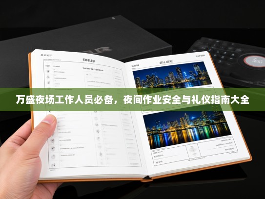 万盛夜场工作人员必备,夜间作业安全与礼仪指南大全 万盛夜场工作人员必备,夜间作业安全与礼仪指南大全