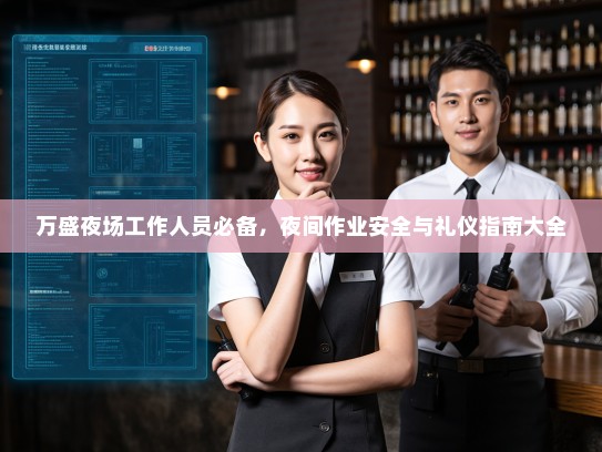 万盛夜场工作人员必备,夜间作业安全与礼仪指南大全 万盛夜场工作人员必备,夜间作业安全与礼仪指南大全