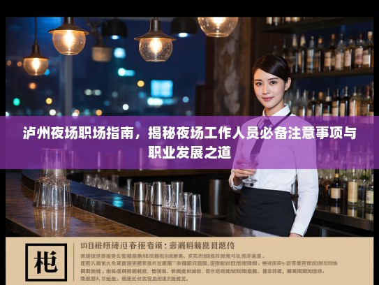 泸州夜场职场指南,揭秘夜场工作人员必备注意事项与职业发展之道 泸州夜场职场指南,揭秘夜场工作人员必备注意事项与职业发展之道