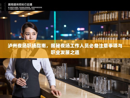 泸州夜场职场指南,揭秘夜场工作人员必备注意事项与职业发展之道 泸州夜场职场指南,揭秘夜场工作人员必备注意事项与职业发展之道