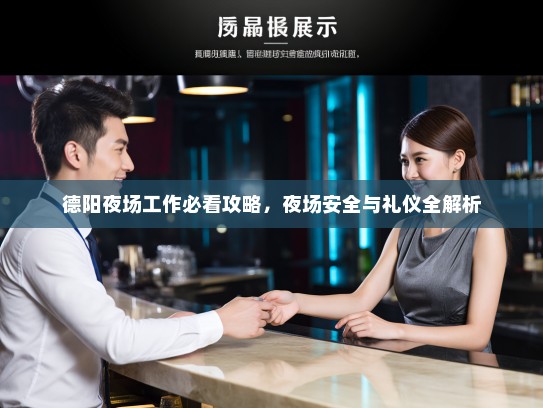 德阳夜场工作必看攻略，夜场安全与礼仪全解析