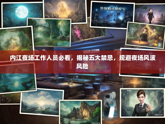 内江夜场工作人员必看，揭秘五大禁忌，规避夜场风波风险