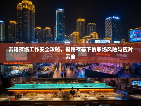 贵阳夜场工作安全攻略,揭秘夜幕下的职场风险与应对策略 贵阳夜场工作安全攻略,揭秘夜幕下的职场风险与应对策略