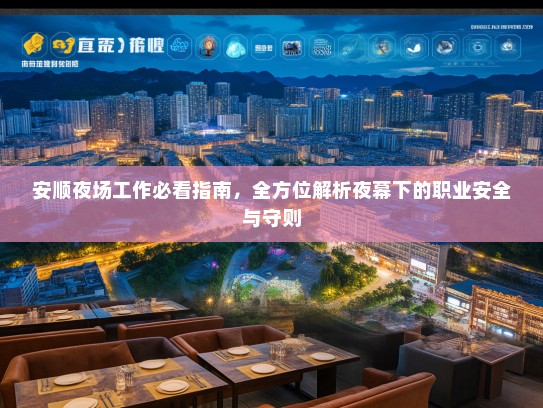 安顺夜场工作必看指南,全方位解析夜幕下的职业安全与守则 安顺夜场工作必看指南,全方位解析夜幕下的职业安全与守则