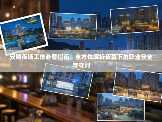 安顺夜场工作必看指南,全方位解析夜幕下的职业安全与守则 安顺夜场工作必看指南,全方位解析夜幕下的职业安全与守则