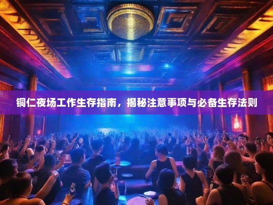 铜仁夜场工作生存指南,揭秘注意事项与必备生存法则 铜仁夜场工作生存指南,揭秘注意事项与必备生存法则