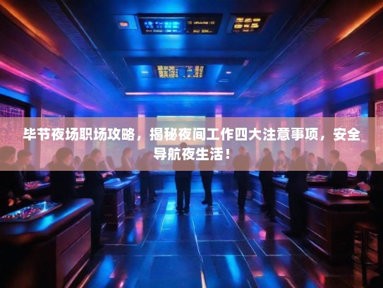 毕节夜场职场攻略,揭秘夜间工作四大注意事项,安全导航夜生活! 毕节夜场职场攻略,揭秘夜间工作四大注意事项,安全导航夜生活!
