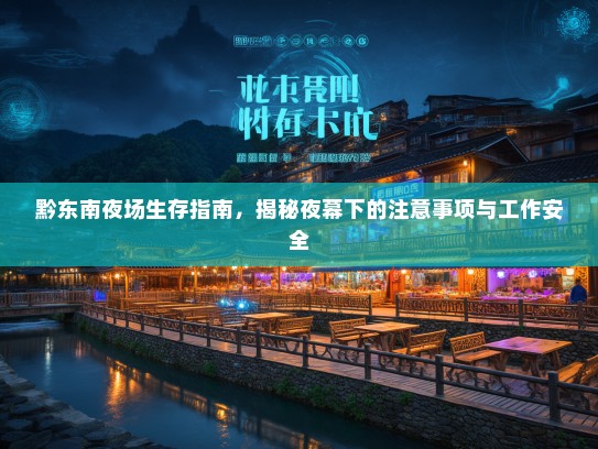 黔东南夜场生存指南,揭秘夜幕下的注意事项与工作安全 黔东南夜场生存指南,揭秘夜幕下的注意事项与工作安全