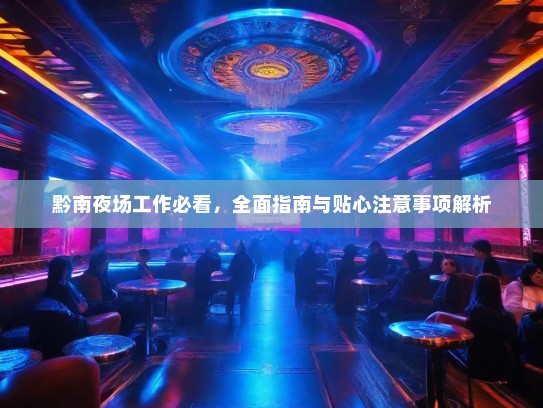 黔南夜场工作必看,全面指南与贴心注意事项解析 黔南夜场工作必看,全面指南与贴心注意事项解析