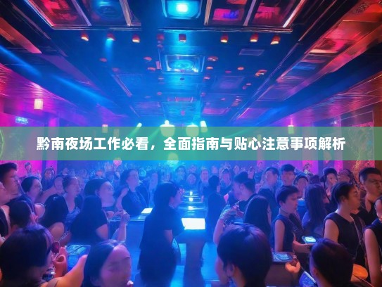 黔南夜场工作必看,全面指南与贴心注意事项解析 黔南夜场工作必看,全面指南与贴心注意事项解析
