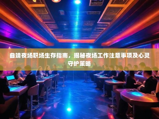 曲靖夜场职场生存指南,揭秘夜场工作注意事项及心灵守护策略 曲靖夜场职场生存指南,揭秘夜场工作注意事项及心灵守护策略