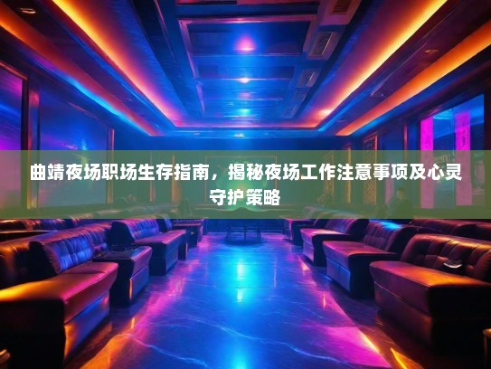 曲靖夜场职场生存指南,揭秘夜场工作注意事项及心灵守护策略 曲靖夜场职场生存指南,揭秘夜场工作注意事项及心灵守护策略