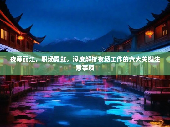夜幕丽江,职场霓虹,深度解析夜场工作的六大关键注意事项 夜幕丽江,职场霓虹,深度解析夜场工作的六大关键注意事项