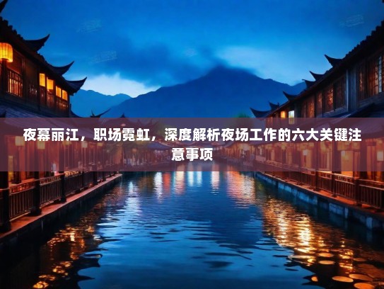 夜幕丽江,职场霓虹,深度解析夜场工作的六大关键注意事项 夜幕丽江,职场霓虹,深度解析夜场工作的六大关键注意事项