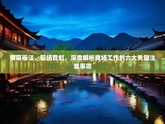 夜幕丽江,职场霓虹,深度解析夜场工作的六大关键注意事项 夜幕丽江,职场霓虹,深度解析夜场工作的六大关键注意事项